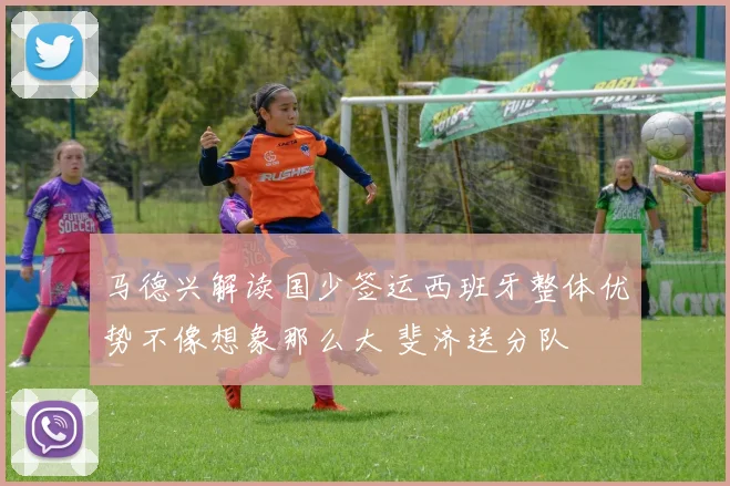 马德兴解读国少签运西班牙整体优势不像想象那么大 斐济送分队
